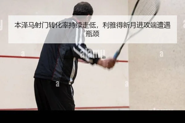 本泽马射门转化率持续走低，利雅得新月进攻端遭遇瓶颈